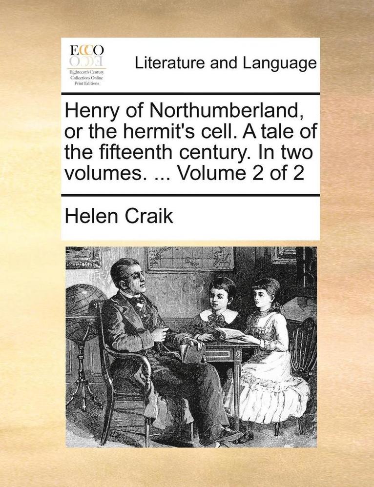 Henry of Northumberland, or the Hermit's Cell. a Tale of the Fifteenth Century. in Two Volumes. ... Volume 2 of 2 1