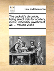 bokomslag The Cuckold's Chronicle; Being Select Trials for Adultery, Incest, Imbecillity, Ravishment, &C. ... Volume 2 of 2