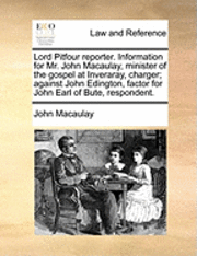 bokomslag Lord Pitfour Reporter. Information for Mr. John Macaulay, Minister of the Gospel at Inveraray, Charger; Against John Edington, Factor for John Earl of Bute, Respondent.