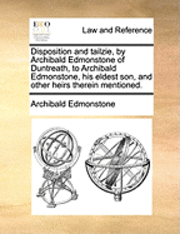 Archibald Edmonstone - Disposition and tailzie, by Archibald Edmonstone of Duntreath, to Archibald Edmonstone, his eldest son, and other heirs therein mentioned., Häftad