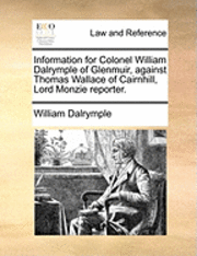 bokomslag Information for Colonel William Dalrymple of Glenmuir, Against Thomas Wallace of Cairnhill, Lord Monzie Reporter.
