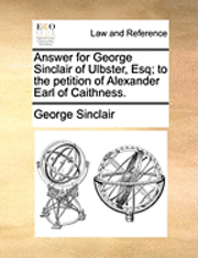 bokomslag Answer for George Sinclair of Ulbster, Esq; To the Petition of Alexander Earl of Caithness.