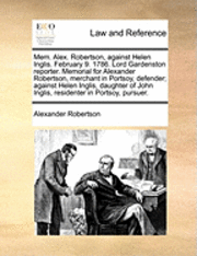 Mem. Alex. Robertson, Against Helen Inglis. February 9. 1786. Lord Gardenston Reporter. Memorial for Alexander Robertson, Merchant in Portsoy, Defender; Against Helen Inglis, Daughter of John Inglis, 1