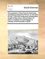 bokomslag The Explosion of the French East-India Company's Vessel the Prince, on the 25th of July, 1752 and Miraculous Preservation of Part of the Crew in the Pinnace. to Which Is Added, the Advantages of