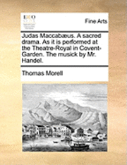 bokomslag Judas Maccabaeus. a Sacred Drama. as It Is Performed at the Theatre-Royal in Covent-Garden. the Musick by Mr. Handel.