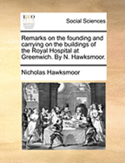 bokomslag Remarks on the Founding and Carrying on the Buildings of the Royal Hospital at Greenwich. by N. Hawksmoor.