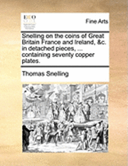 bokomslag Snelling on the Coins of Great Britain France and Ireland, &C. in Detached Pieces, ... Containing Seventy Copper Plates.