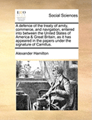 bokomslag Defence of the Treaty of Amity, Commerce, and Navigation, Entered Into Between the United States of America & Great Britain, as It Has Appeared in the Papers Under the Signature of Camillus.
