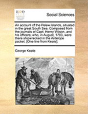 bokomslag An Account of the Pelew Islands, Situated in the Great South Sea. Composed from the Journals of Capt. Henry Wilson, and His Officers; Who, in August, 1783, Were There Shipwrecked in the Antelope