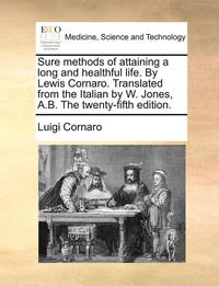 bokomslag Sure Methods of Attaining a Long and Healthful Life. by Lewis Cornaro. Translated from the Italian by W. Jones, A.B. the Twenty-Fifth Edition.