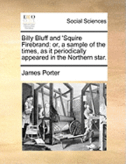 James Porter - Billy Bluff and 'Squire Firebrand: Or, a Sample of the Times, as It Periodically Appeared in the Northern Star., Häftad