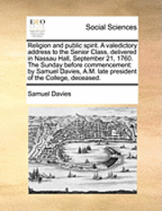 Samuel Davies - Religion and Public Spirit. a Valedictory Address to the Senior Class, Delivered in Nassau Hall, September 21, 1760. the Sunday Before Commencement, Häftad
