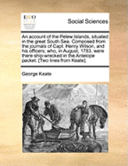 bokomslag An Account Of The Pelew Islands, Situated In The Great South Sea. Composed From The Journals Of Capt. Henry Wilson, And His Officers; Who, In August,