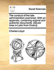 bokomslag The Conduct Of The Late Administration Examined. With An Appendix, Containing Original And Authentic Documents. [seven Lines In Latin From Cicero].