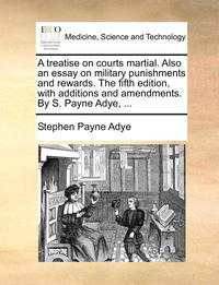 bokomslag A Treatise on Courts Martial. Also an Essay on Military Punishments and Rewards. the Fifth Edition, with Additions and Amendments. by S. Payne Adye, ...