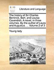 bokomslag The History of Sir Charles Bentinck, Bart. and Louisa Cavendish. a Novel, in Three Volumes. by the Author of Laura and Augustus. ... Volume 2 of 3