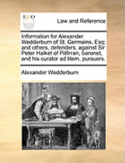 Alexander Dundas Oligvy Wedderburn - Information for Alexander Wedderburn of St. Germains, Esq; And Others, Defenders, Against Sir Peter Halket of Pitfirran, Baronet, and His Curator Ad L, Häftad