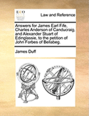 bokomslag Answers for James Earl Fife, Charles Anderson of Canducraig, and Alexander Stuart of Edinglassie, to the Petition of John Forbes of Bellabeg.