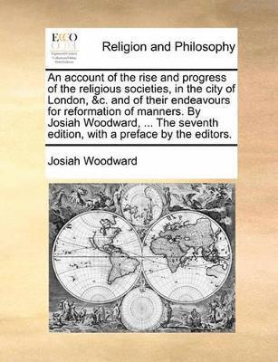 bokomslag account of the rise and progress of the religious societies, in the city of London, &c. and of their endeavours for reformation of manners. By Josiah Woodward, ... The seventh edition, with a prefa...