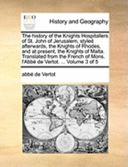 bokomslag history of the Knights Hospitallers of St. John of Jerusalem, styled afterwards, the Knights of Rhodes, and at present, the Knights of Malta. Translated from the French of Mons. l'Abbé de Vertot. ....