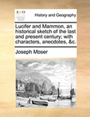 bokomslag Lucifer and Mammon, an Historical Sketch of the Last and Present Century; With Characters, Anecdotes, &C.