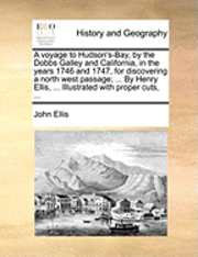 bokomslag A Voyage to Hudson's-Bay, by the Dobbs Galley and California, in the Years 1746 and 1747, for Discovering a North West Passage; ... by Henry Ellis, ... Illustrated with Proper Cuts, ...