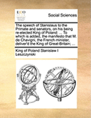 bokomslag The speech of Stanislaus to the Primate and senators, on his being re-elected King of Poland