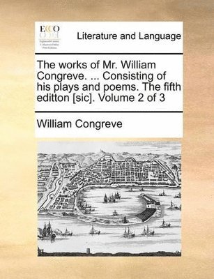 works of Mr. William Congreve. ... Consisting of his plays and poems. The fifth editton [sic]. Volume 2 of 3