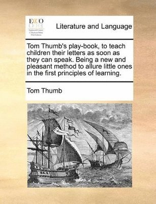 bokomslag Tom Thumb's Play-Book, to Teach Children Their Letters as Soon as They Can Speak. Being a New and Pleasant Method to Allure Little Ones in the First Principles of Learning.