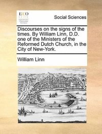 bokomslag Discourses on the signs of the times. By William Linn, D.D. one of the Ministers of the Reformed Dutch Church, in the City of New-York.