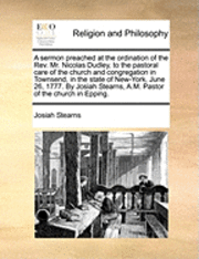 A Sermon Preached at the Ordination of the Rev. Mr. Nicolas Dudley, to the Pastoral Care of the Church and Congregation in Townsend, in the State of New-York, June 26, 1777. by Josiah Stearns, A.M. 1