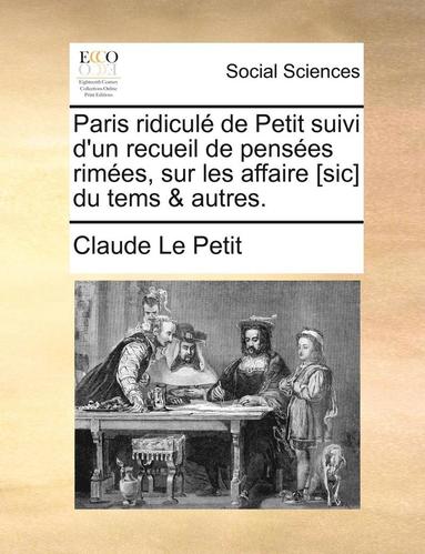 bokomslag Paris ridicul de Petit suivi d'un recueil de penses rimes, sur les affaire [sic] du tems & autres.