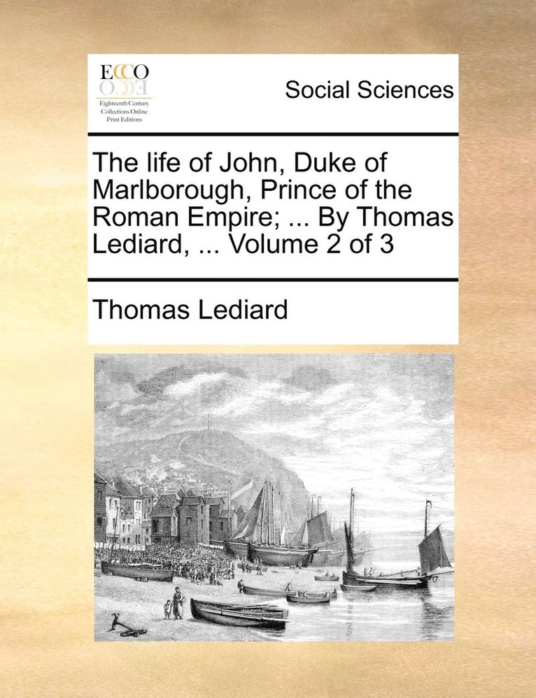 The life of John, Duke of Marlborough, Prince of the Roman Empire; ... By Thomas Lediard, ... Volume 2 of 3 1