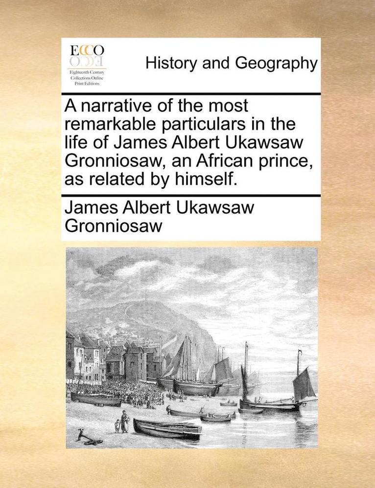 narrative of the most remarkable particulars in the life of James Albert Ukawsaw Gronniosaw, an African prince, as related by himself.