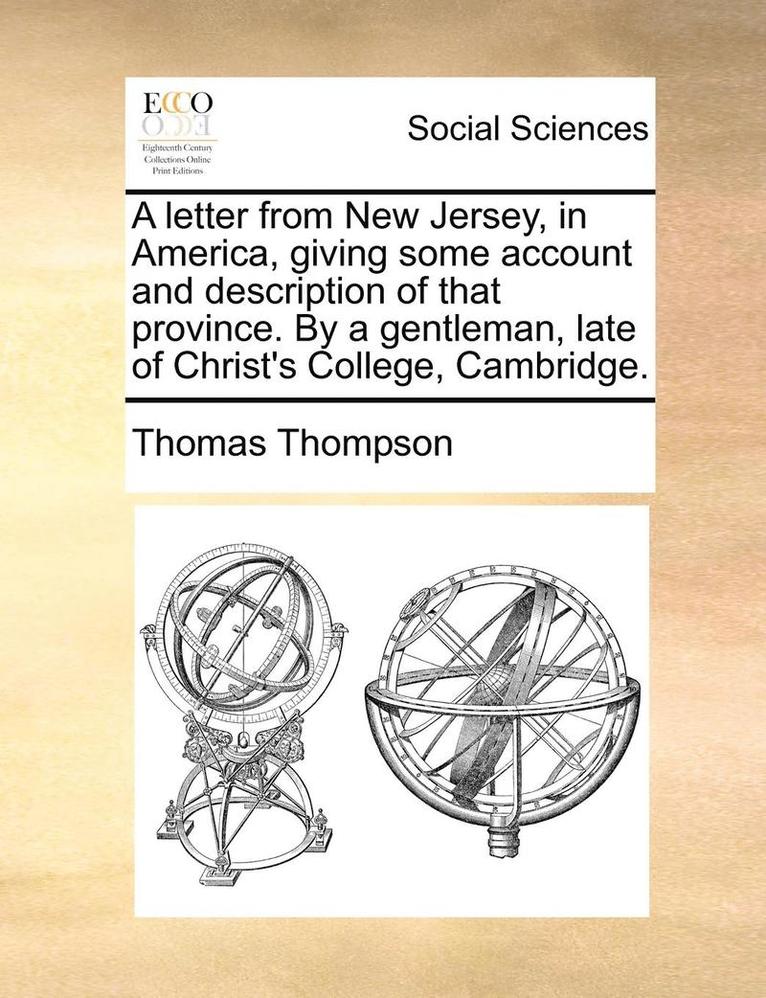 Letter from New Jersey, in America, Giving Some Account and Description of That Province. by a Gentleman, Late of Christ's College, Cambridge.