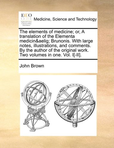 bokomslag elements of medicine; or, A translation of the Elementa medicinæ Brunonis. With large notes, illustrations, and comments. By the author of the original work. Two volumes in one. Vol. I[-II].