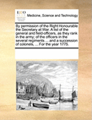 bokomslag By Permission of the Right Honourable the Secretary at War. a List of the General and Field-Officers, as They Rank in the Army; Of the Officers in the Several Regiments ... and a Succession of