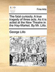 George Lillo - fatal curiosity. A true tragedy of three acts. As it is acted at the New Theatre in the Hay-Market. By Mr. Lillo., Häftad