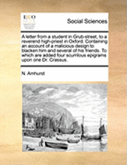 bokomslag A letter from a student in Grub-street, to a reverend high-priest in Oxford. Containing an account of a malicious design to blacken him and several of his friends. To which are added four scurrilous