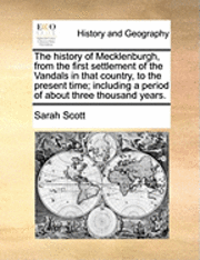 bokomslag The history of Mecklenburgh, from the first settlement of the Vandals in that country, to the present time; including a period of about three thousand years.