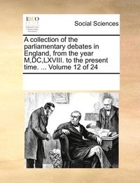 bokomslag A collection of the parliamentary debates in England, from the year M, DC, LXVIII. to the present time. ... Volume 12 of 24