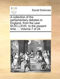 bokomslag A collection of the parliamentary debates in England, from the year M, DC, LXVIII. to the present time. ... Volume 7 of 24