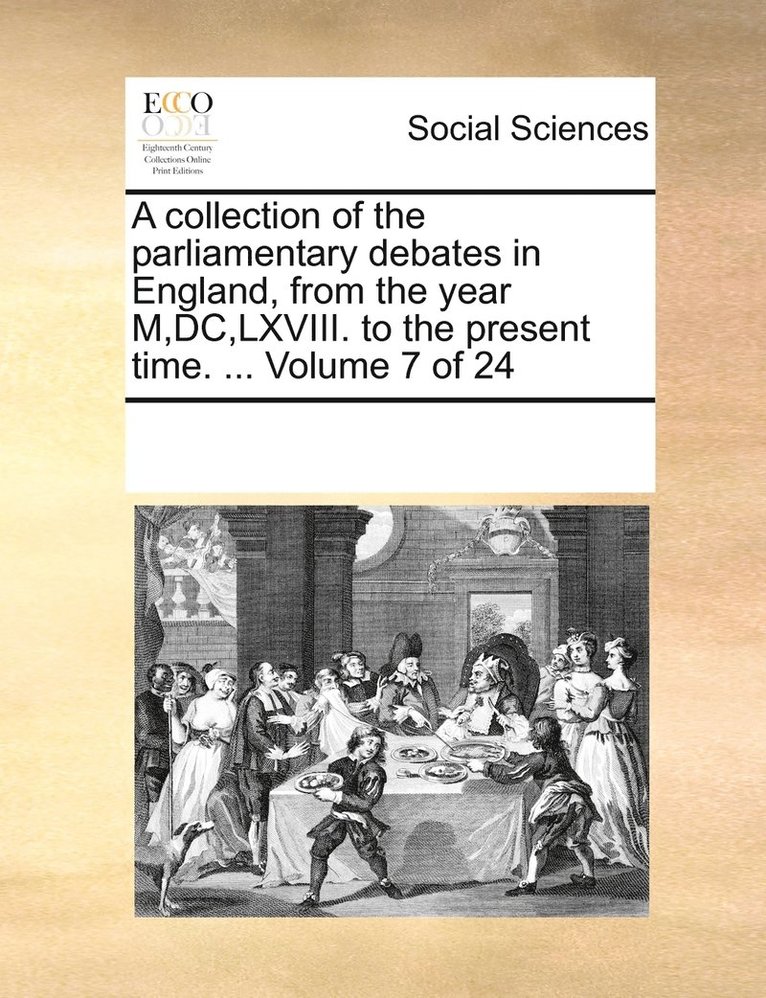 A collection of the parliamentary debates in England, from the year M, DC, LXVIII. to the present time. ... Volume 7 of 24 1