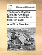 bokomslag The History of Maria Kittle. by Ann Eliza Bleecker. in a Letter to Miss Ten Eyck.