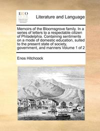 bokomslag Memoirs Of The Bloomsgrove Family. In A Series Of Letters To A Respectable Citizen Of Philadelphia. Containing Sentiments On A Mode Of Domestic Educat