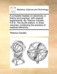 bokomslag A Complete Treatise on Electricity, in Theory and Practice; With Original Experiments. by Tiberius Cavallo, F.R.S. the Fourth Edition, in Three Volumes; Containing the Practice of Medical Electricity.