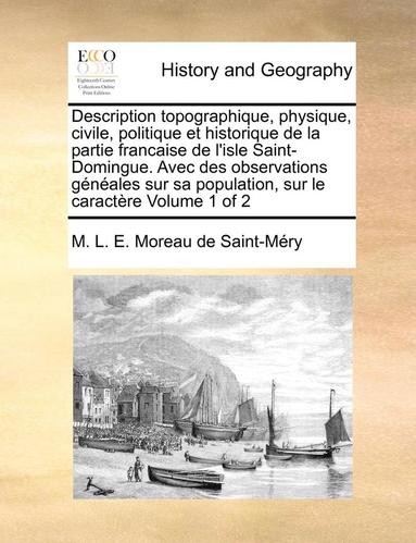 bokomslag Description topographique, physique, civile, politique et historique de la partie francaise de l'isle Saint-Domingue. Avec des observations gnales sur sa population, sur le caractre Volume 1 of