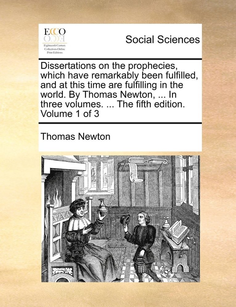 Thomas Newton - Dissertations on the prophecies, which have remarkably been fulfilled, and at this time are fulfilling in the world. By Thomas Newton, ... In three volumes. ... The fifth edition. Volume 1 of 3, Häftad