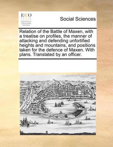 bokomslag Relation of the Battle of Maxen, with a Treatise on Profiles, the Manner of Attacking and Defending Unfortified Heights and Mountains, and Positions Taken for the Defence of Maxen. with Plans.