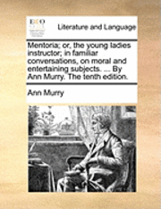 bokomslag Mentoria; Or, the Young Ladies Instructor; In Familiar Conversations, on Moral and Entertaining Subjects. ... by Ann Murry. the Tenth Edition.